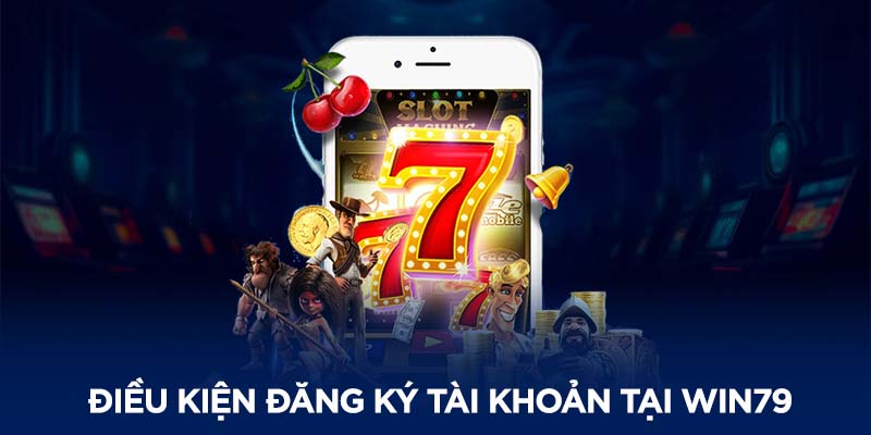 Một số điều kiện cơ quy định về đăng ký tài khoản chơi tại WIN79