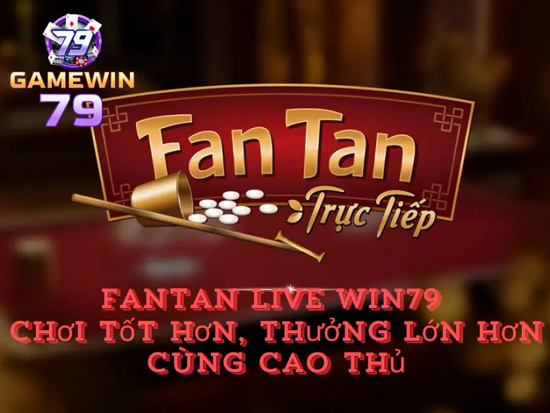 Fantan live Win79 - Chơi tốt hơn, thưởng lớn hơn cùng cao thủ