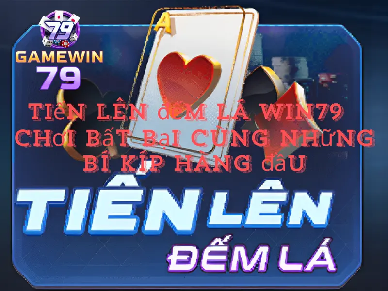 Tiến lên đếm lá Win79 - Chơi bất bại cùng những bí kíp hàng đầu