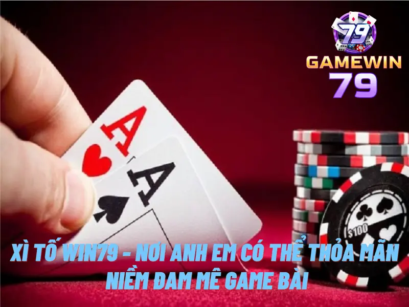 Xì tố live Win79 - Nơi anh em có thể thỏa mãn niềm đam mê game bài