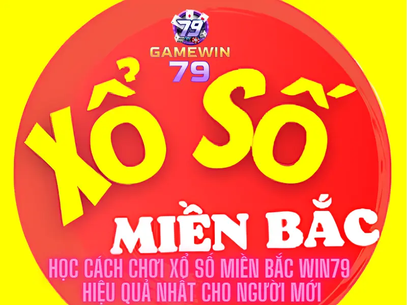 Học cách chơi Xổ số miền bắc Win79 hiệu quả nhất cho người mới